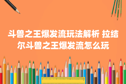 斗兽之王爆发流玩法解析 拉结尔斗兽之王爆发流怎么玩