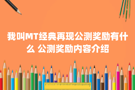我叫MT经典再现公测奖励有什么 公测奖励内容介绍