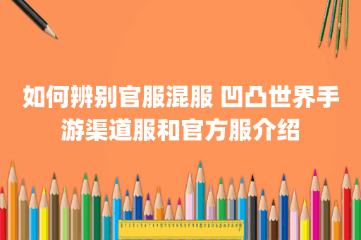 如何辨别官服混服 凹凸世界手游渠道服和官方服介绍