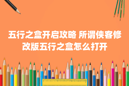 五行之盒开启攻略 所谓侠客修改版五行之盒怎么打开