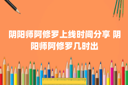 阴阳师阿修罗上线时间分享 阴阳师阿修罗几时出