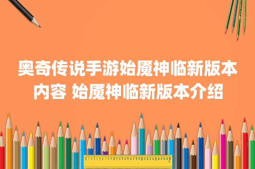 奥奇传说手游始魇神临新版本内容 始魇神临新版本介绍