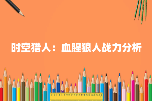 时空猎人：血腥狼人战力分析