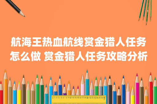航海王热血航线赏金猎人任务怎么做 赏金猎人任务攻略分析