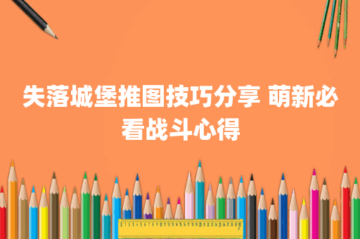 失落城堡推图技巧分享 萌新必看战斗心得