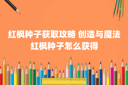 红枫种子获取攻略 创造与魔法红枫种子怎么获得