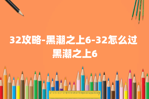 32攻略-黑潮之上6-32怎么过 黑潮之上6