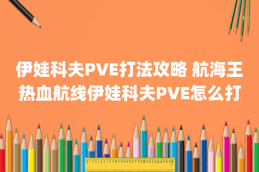 伊娃科夫PVE打法攻略 航海王热血航线伊娃科夫PVE怎么打