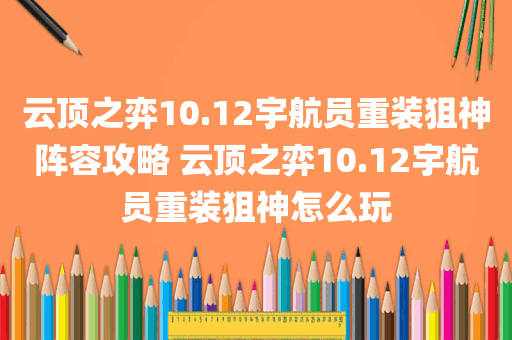云顶之弈10.12宇航员重装狙神阵容攻略 云顶之弈10.12宇航员重装狙神怎么玩