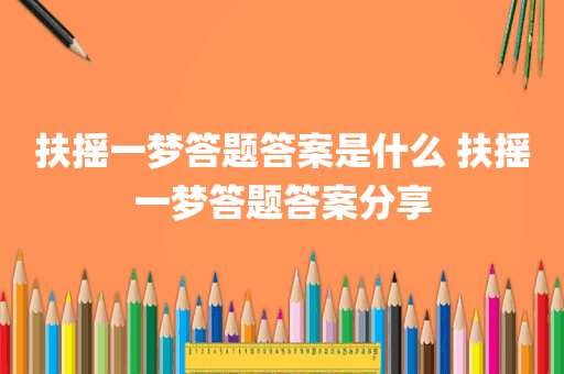 扶摇一梦答题答案是什么 扶摇一梦答题答案分享