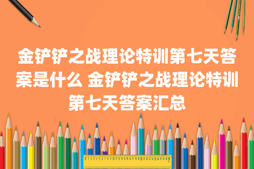 金铲铲之战理论特训第七天答案是什么 金铲铲之战理论特训第七天答案汇总