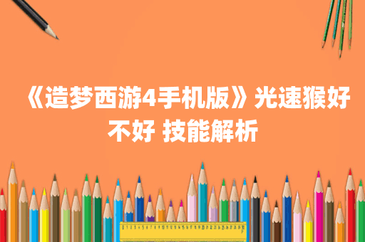 《造梦西游4手机版》光速猴好不好 技能解析