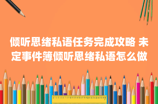 倾听思绪私语任务完成攻略 未定事件簿倾听思绪私语怎么做