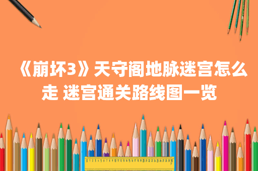 《崩坏3》天守阁地脉迷宫怎么走 迷宫通关路线图一览
