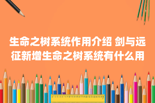 生命之树系统作用介绍 剑与远征新增生命之树系统有什么用