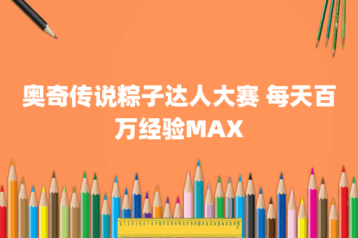 奥奇传说粽子达人大赛 每天百万经验MAX