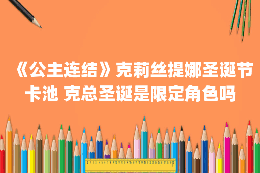 《公主连结》克莉丝提娜圣诞节卡池 克总圣诞是限定角色吗