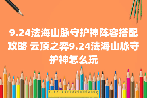 9.24法海山脉守护神阵容搭配攻略 云顶之弈9.24法海山脉守护神怎么玩