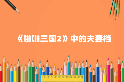 《啪啪三国2》中的夫妻档