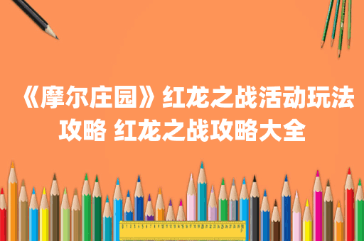 《摩尔庄园》红龙之战活动玩法攻略 红龙之战攻略大全