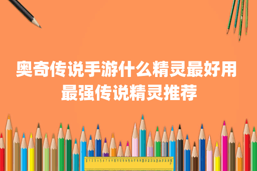 奥奇传说手游什么精灵最好用 最强传说精灵推荐