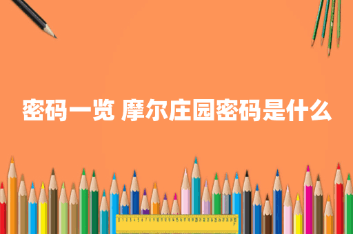 密码一览 摩尔庄园密码是什么