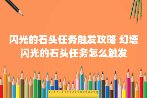 闪光的石头任务触发攻略 幻塔闪光的石头任务怎么触发