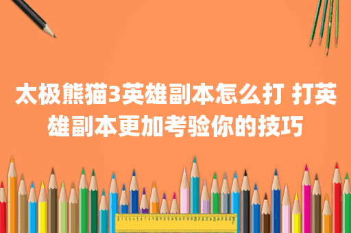 太极熊猫3英雄副本怎么打 打英雄副本更加考验你的技巧