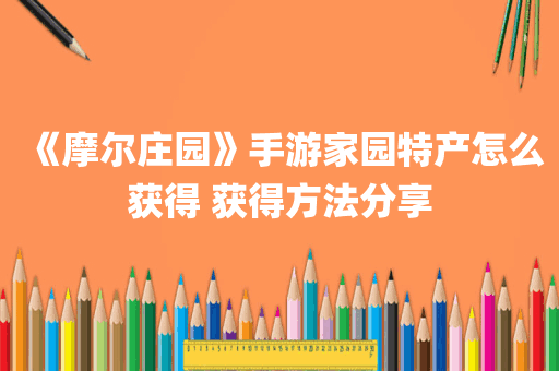 《摩尔庄园》手游家园特产怎么获得 获得方法分享