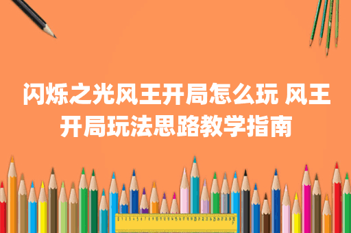闪烁之光风王开局怎么玩 风王开局玩法思路教学指南