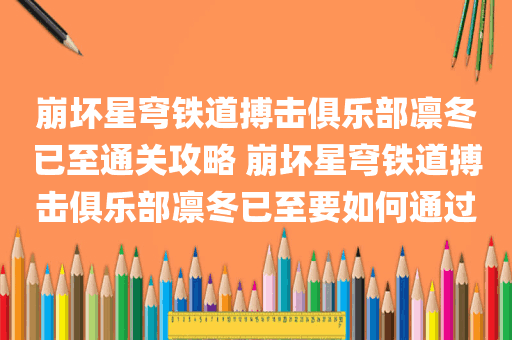 崩坏星穹铁道搏击俱乐部凛冬已至通关攻略 崩坏星穹铁道搏击俱乐部凛冬已至要如何通过