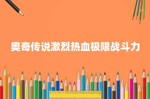 奥奇传说激烈热血极限战斗力