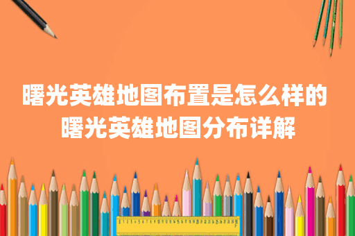 曙光英雄地图布置是怎么样的 曙光英雄地图分布详解