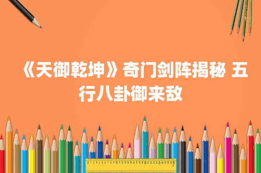 《天御乾坤》奇门剑阵揭秘 五行八卦御来敌