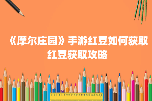 《摩尔庄园》手游红豆如何获取 红豆获取攻略