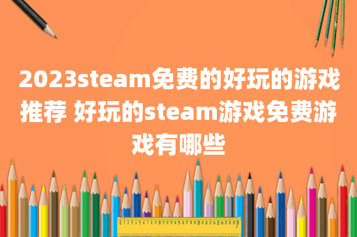 2023steam免费的好玩的游戏推荐 好玩的steam游戏免费游戏有哪些