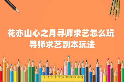 花亦山心之月寻师求艺怎么玩 寻师求艺副本玩法