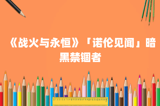 《战火与永恒》「诺伦见闻」暗黑禁锢者