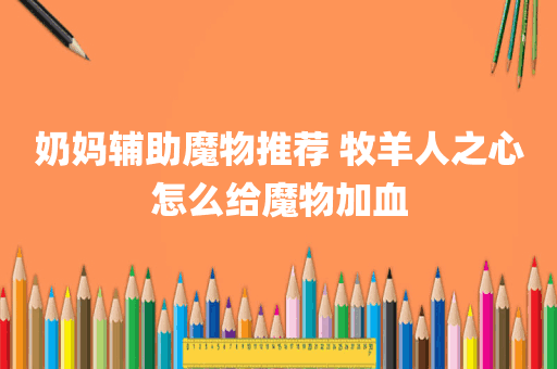 奶妈辅助魔物推荐 牧羊人之心怎么给魔物加血