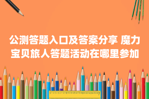 公测答题入口及答案分享 魔力宝贝旅人答题活动在哪里参加