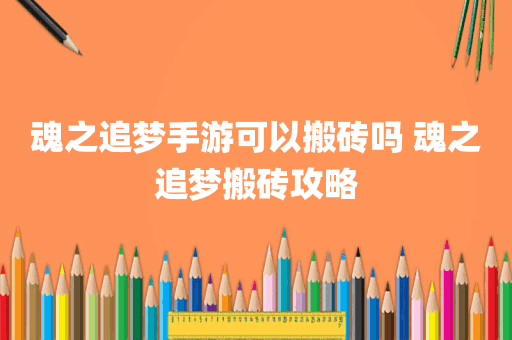 魂之追梦手游可以搬砖吗 魂之追梦搬砖攻略