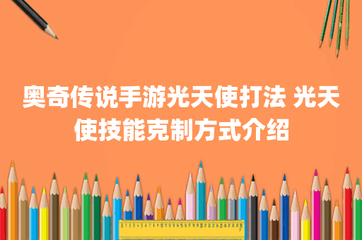 奥奇传说手游光天使打法 光天使技能克制方式介绍