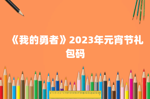 《我的勇者》2023年元宵节礼包码