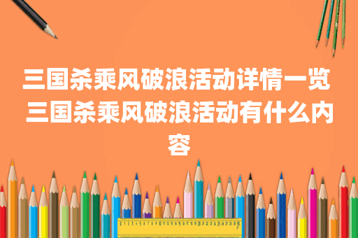 三国杀乘风破浪活动详情一览 三国杀乘风破浪活动有什么内容
