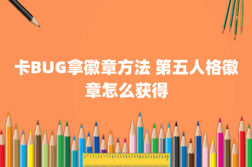 卡BUG拿徽章方法 第五人格徽章怎么获得