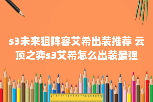 s3未来狙阵容艾希出装推荐 云顶之弈s3艾希怎么出装最强