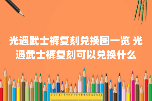 光遇武士裤复刻兑换图一览 光遇武士裤复刻可以兑换什么