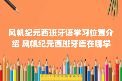 风帆纪元西班牙语学习位置介绍 风帆纪元西班牙语在哪学