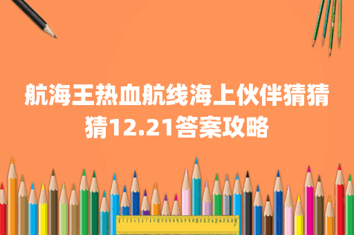 航海王热血航线海上伙伴猜猜猜12.21答案攻略
