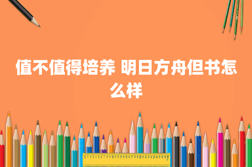 值不值得培养 明日方舟但书怎么样